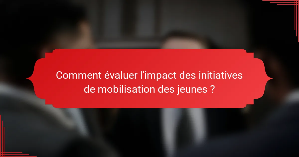 Comment évaluer l'impact des initiatives de mobilisation des jeunes ?