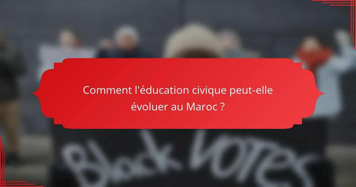 Comment l'éducation civique peut-elle évoluer au Maroc ?