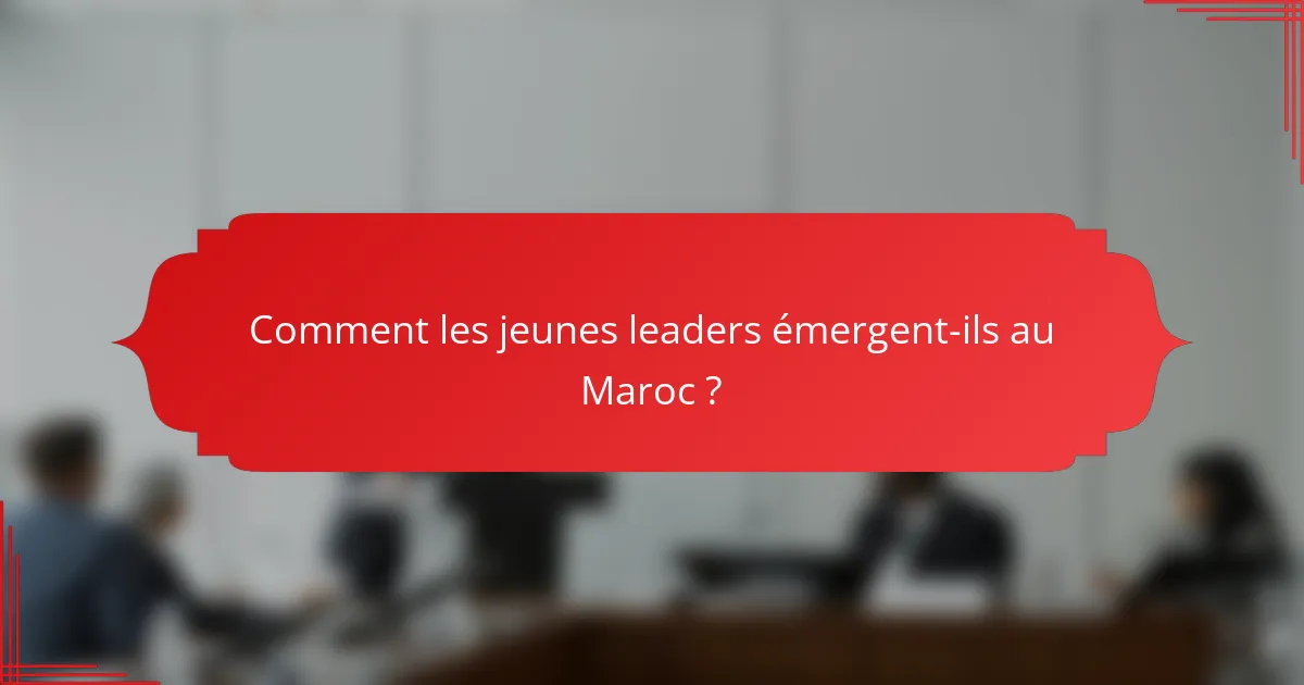 Comment les jeunes leaders émergent-ils au Maroc ?