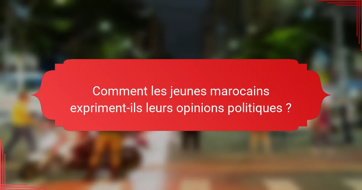 Comment les jeunes marocains expriment-ils leurs opinions politiques ?