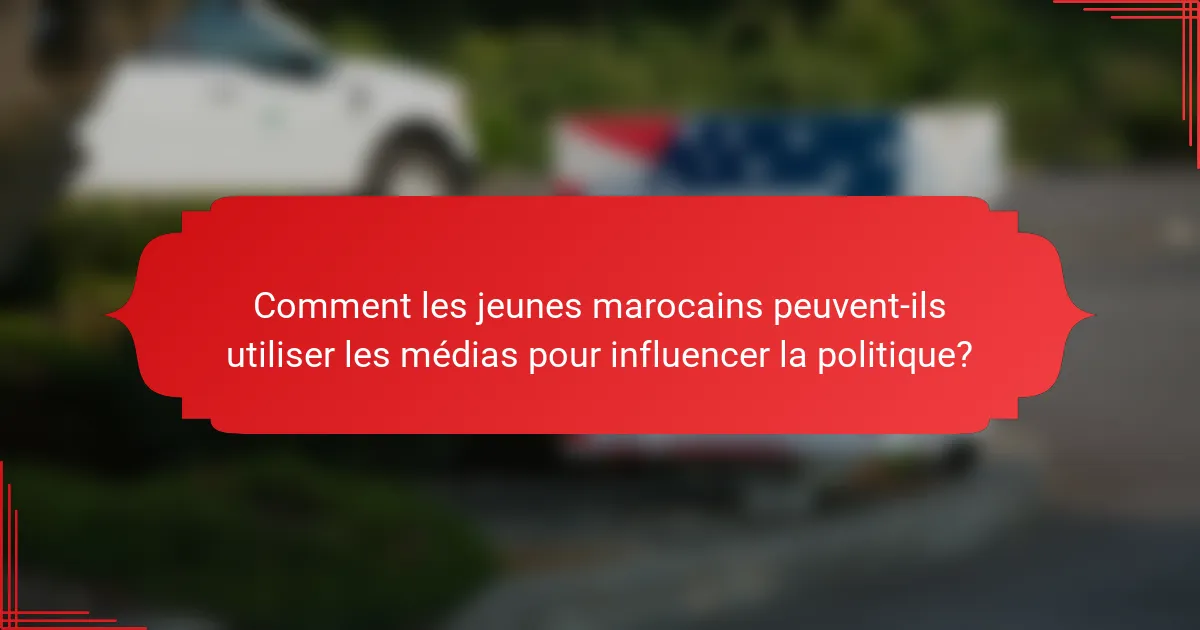 Comment les jeunes marocains peuvent-ils utiliser les médias pour influencer la politique?