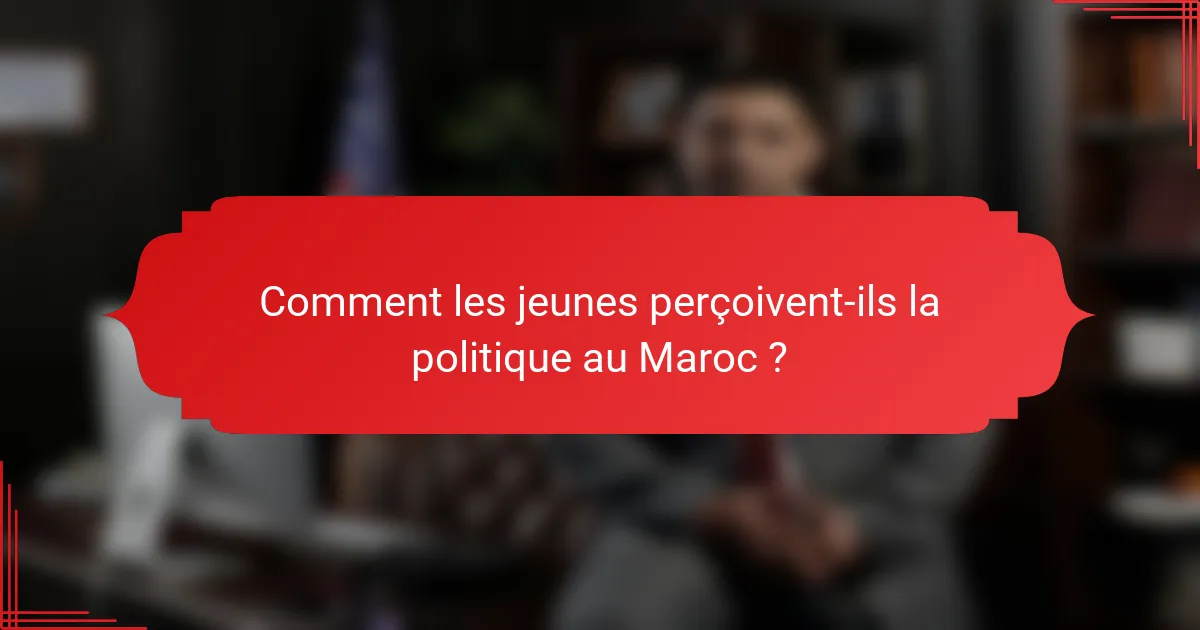 Comment les jeunes perçoivent-ils la politique au Maroc ?