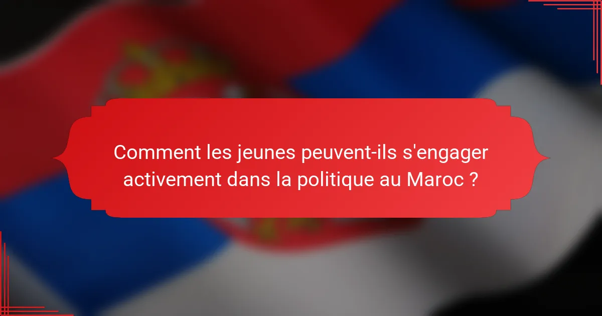 Comment les jeunes peuvent-ils s'engager activement dans la politique au Maroc ?