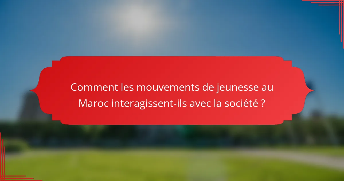 Comment les mouvements de jeunesse au Maroc interagissent-ils avec la société ?