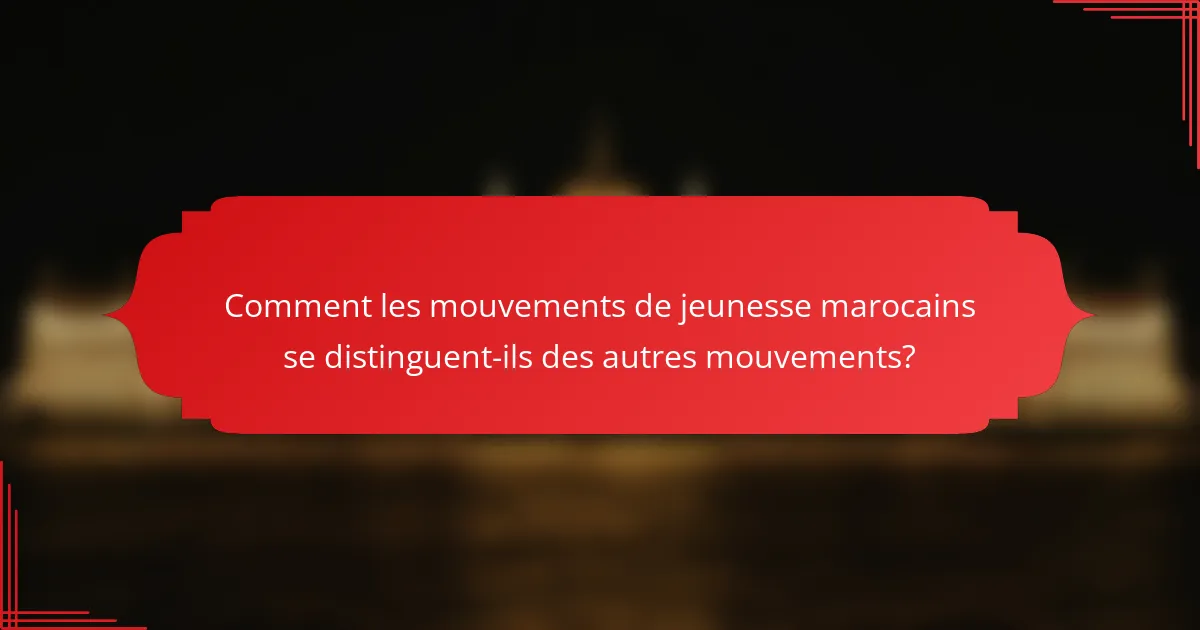 Comment les mouvements de jeunesse marocains se distinguent-ils des autres mouvements?