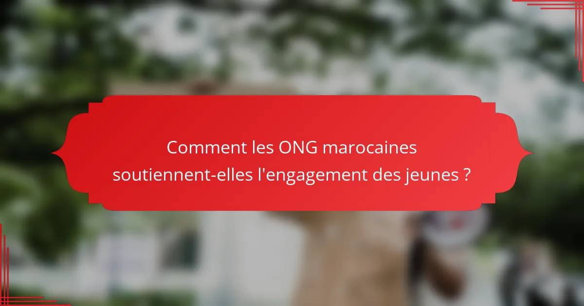 Comment les ONG marocaines soutiennent-elles l'engagement des jeunes ?