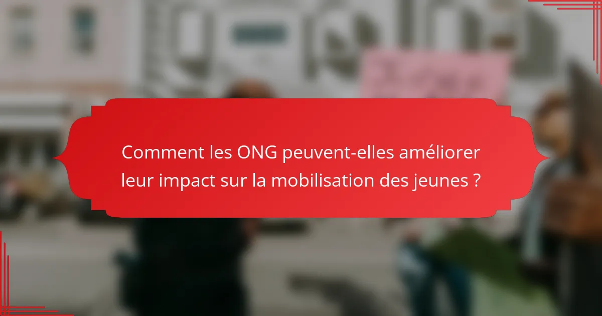 Comment les ONG peuvent-elles améliorer leur impact sur la mobilisation des jeunes ?