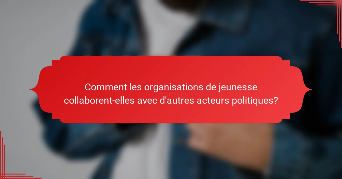 Comment les organisations de jeunesse collaborent-elles avec d'autres acteurs politiques?