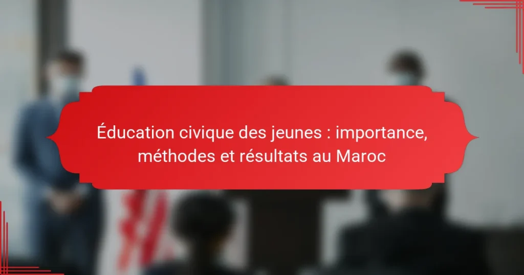 Éducation civique des jeunes : importance, méthodes et résultats au Maroc
