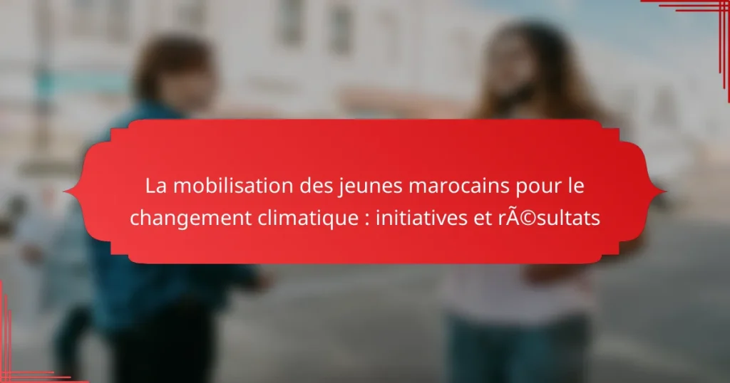 La mobilisation des jeunes marocains pour le changement climatique : initiatives et résultats