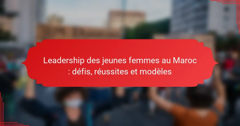 Leadership des jeunes femmes au Maroc : défis, réussites et modèles