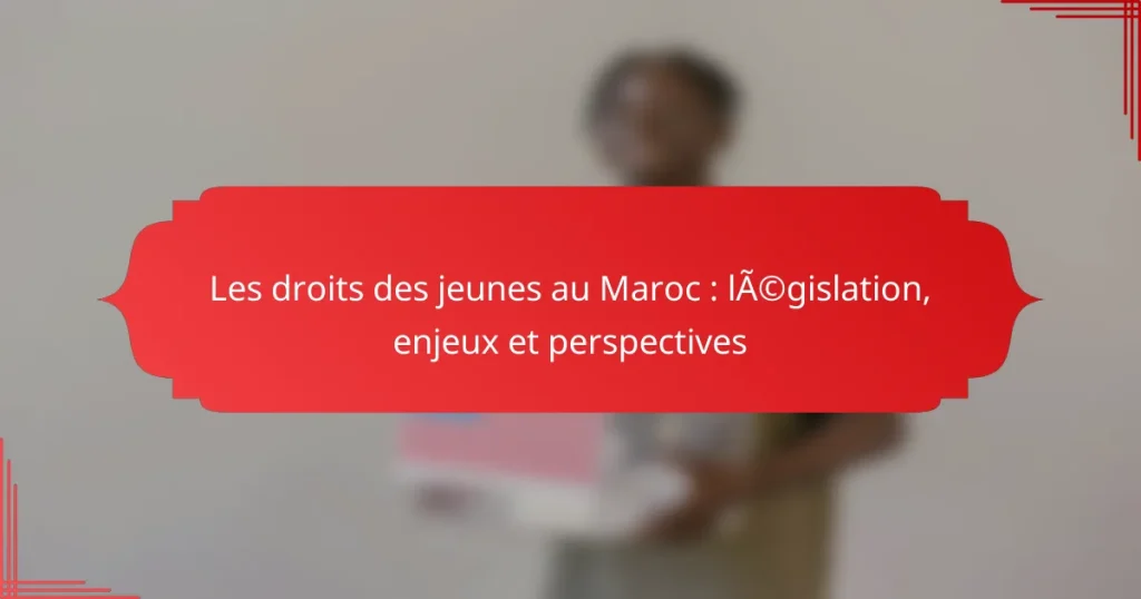 Les droits des jeunes au Maroc : législation, enjeux et perspectives