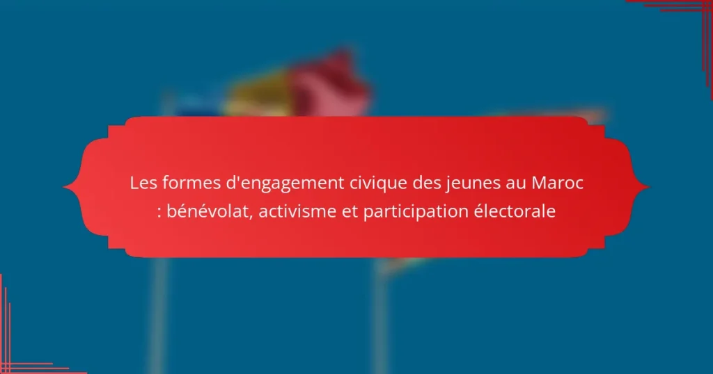 Les formes d’engagement civique des jeunes au Maroc : bénévolat, activisme et participation électorale