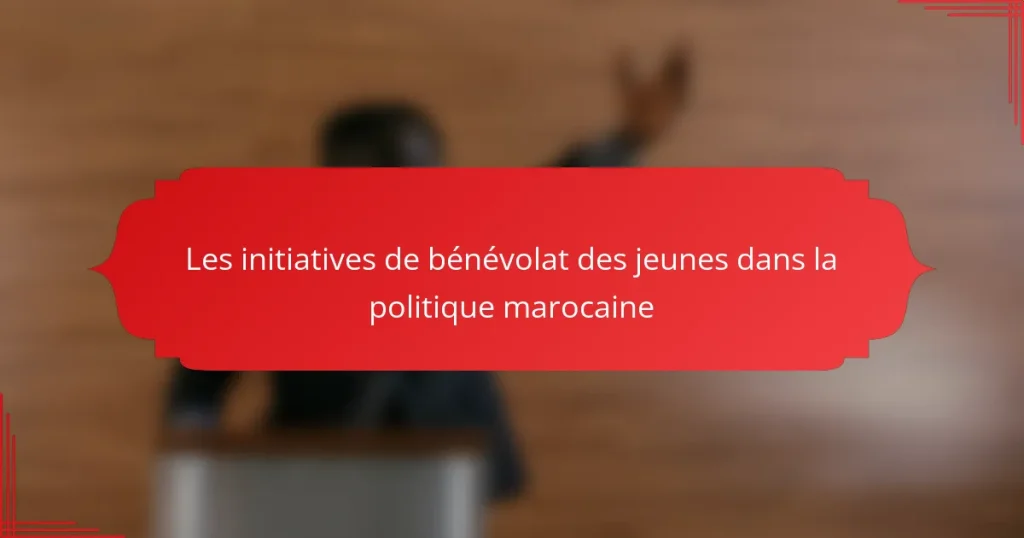 Les initiatives de bénévolat des jeunes dans la politique marocaine