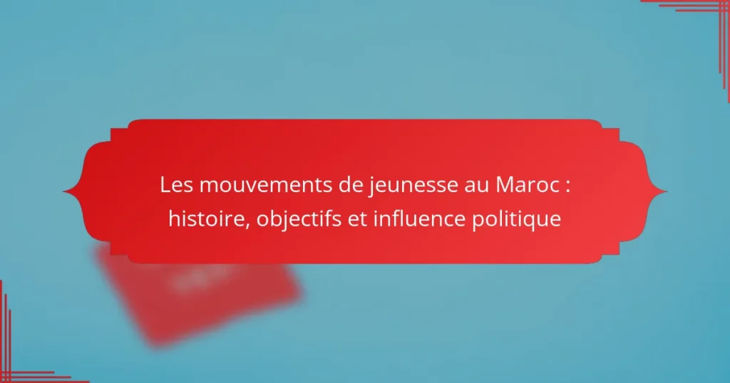 Les mouvements de jeunesse au Maroc : histoire, objectifs et influence politique
