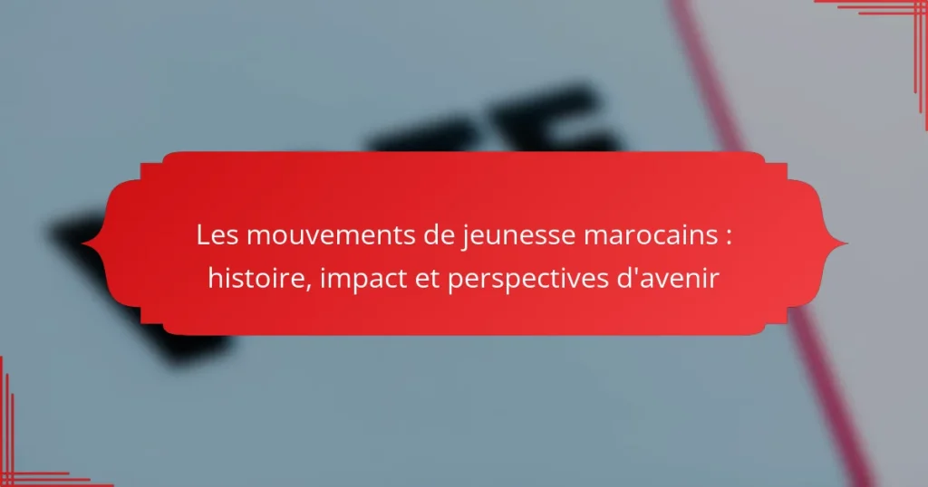 Les mouvements de jeunesse marocains : histoire, impact et perspectives d’avenir