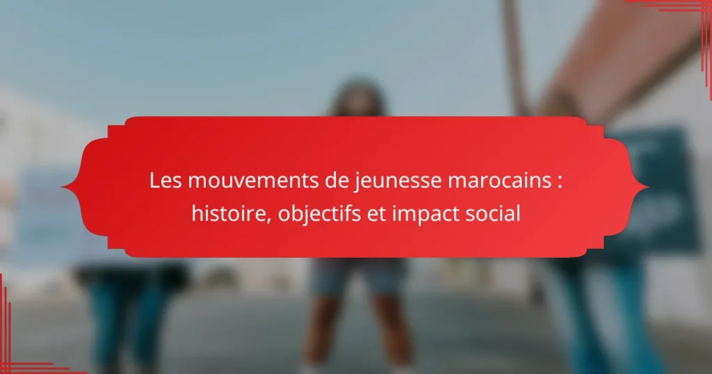 Les mouvements de jeunesse marocains : histoire, objectifs et impact social