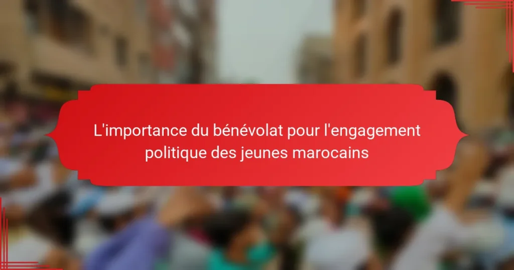 L’importance du bénévolat pour l’engagement politique des jeunes marocains