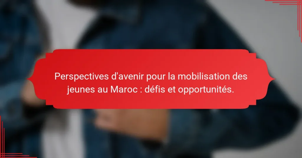 Perspectives d’avenir pour la mobilisation des jeunes au Maroc : défis et opportunités.
