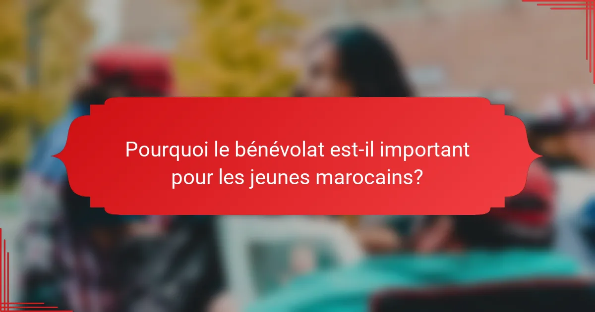 Pourquoi le bénévolat est-il important pour les jeunes marocains?