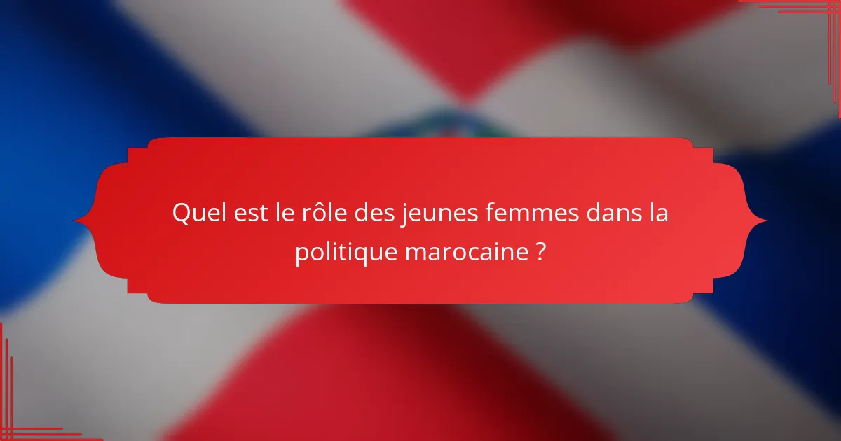 Quel est le rôle des jeunes femmes dans la politique marocaine ?