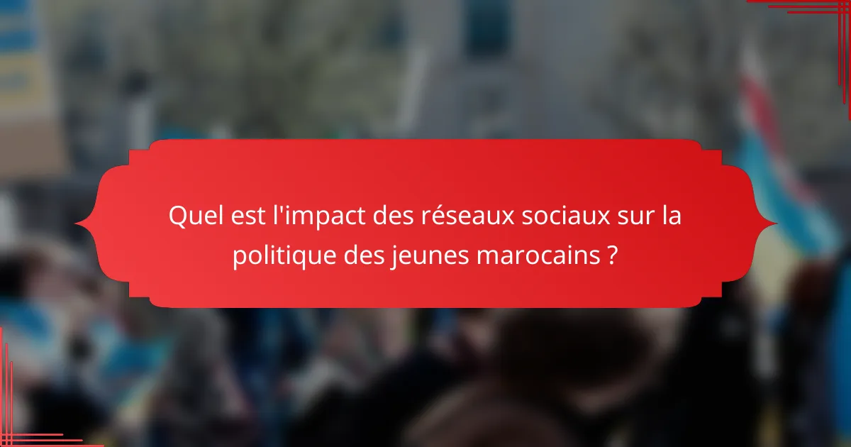 Quel est l'impact des réseaux sociaux sur la politique des jeunes marocains ?