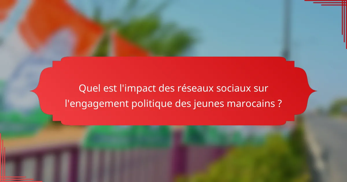Quel est l'impact des réseaux sociaux sur l'engagement politique des jeunes marocains ?