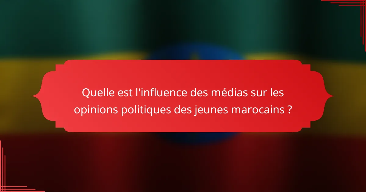 Quelle est l'influence des médias sur les opinions politiques des jeunes marocains ?