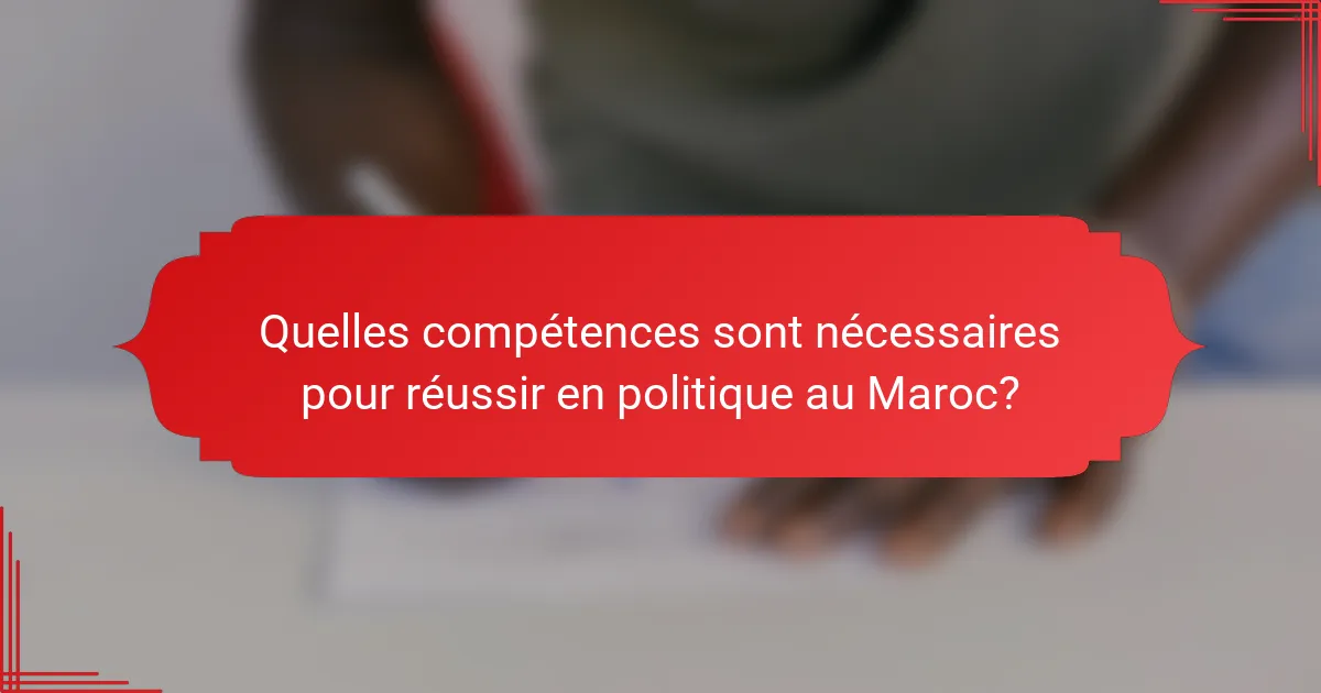 Quelles compétences sont nécessaires pour réussir en politique au Maroc?