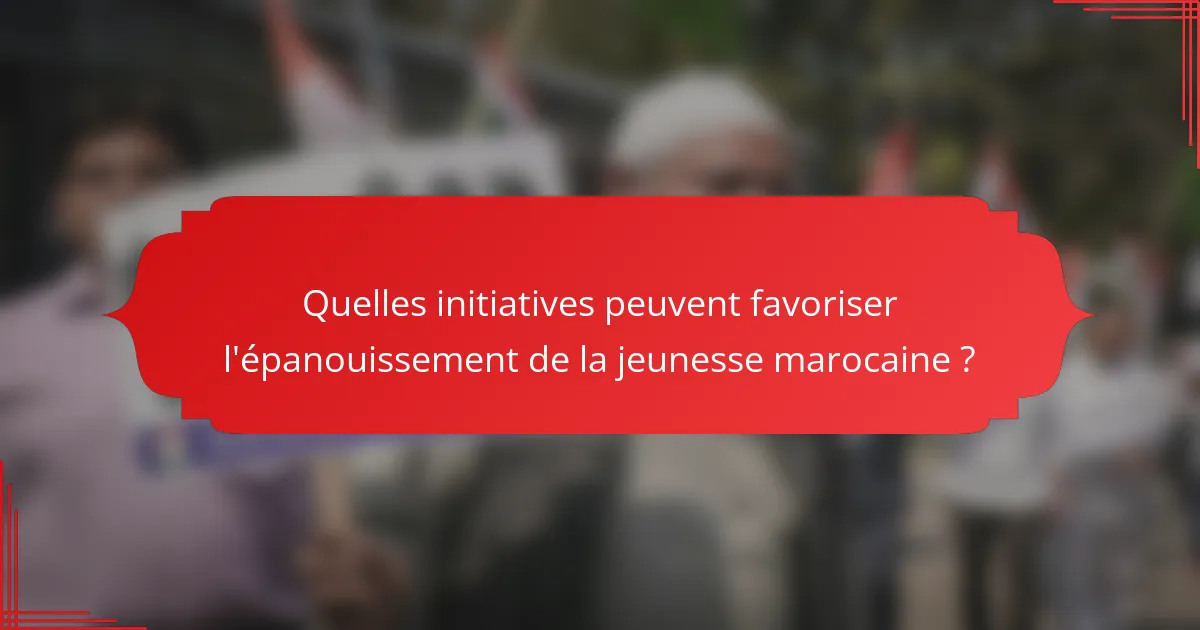 Quelles initiatives peuvent favoriser l'épanouissement de la jeunesse marocaine ?