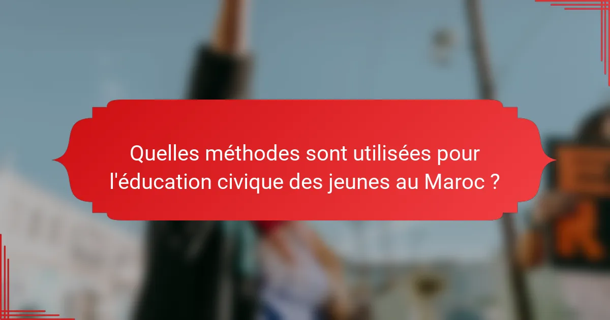 Quelles méthodes sont utilisées pour l'éducation civique des jeunes au Maroc ?
