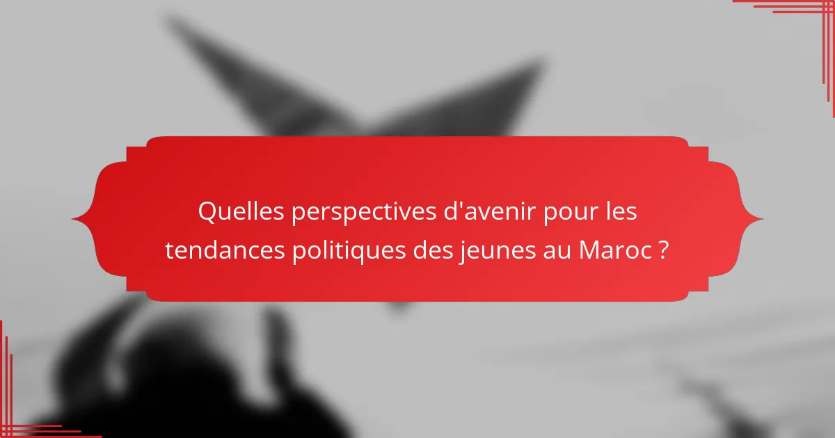 Quelles perspectives d'avenir pour les tendances politiques des jeunes au Maroc ?