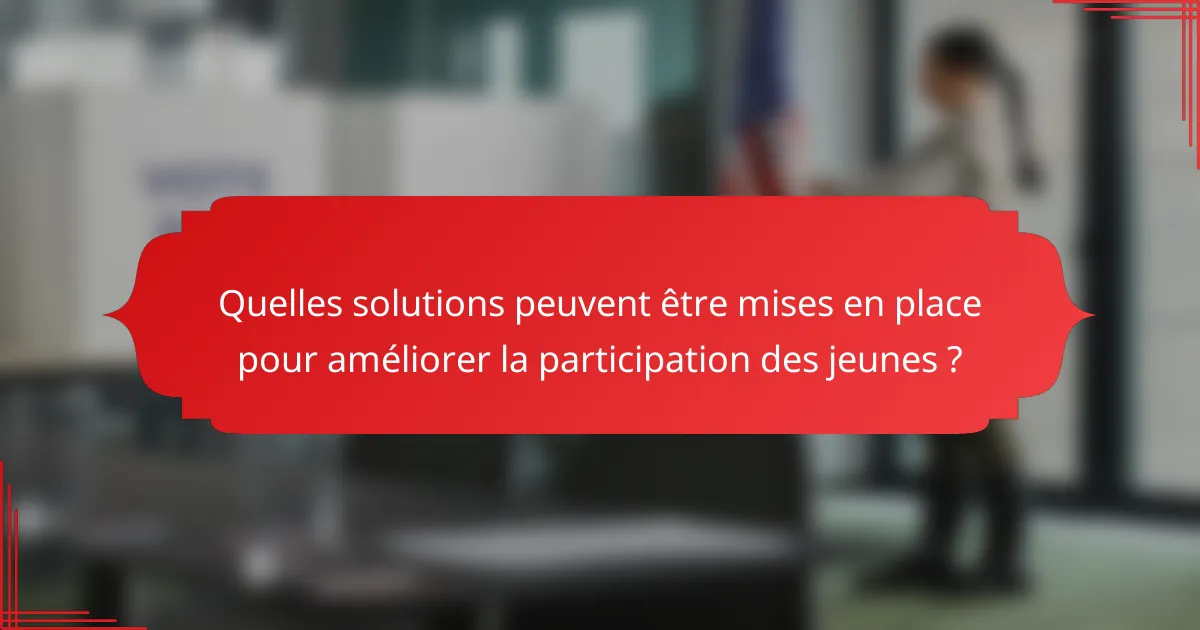 Quelles solutions peuvent être mises en place pour améliorer la participation des jeunes ?
