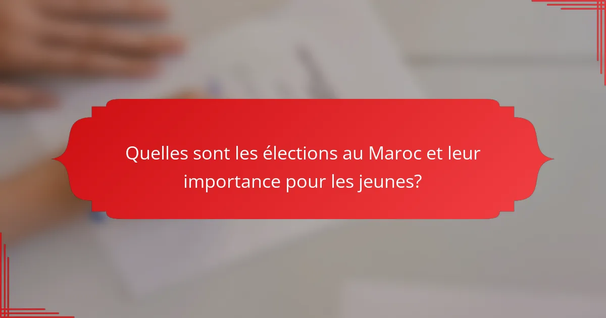 Quelles sont les élections au Maroc et leur importance pour les jeunes?