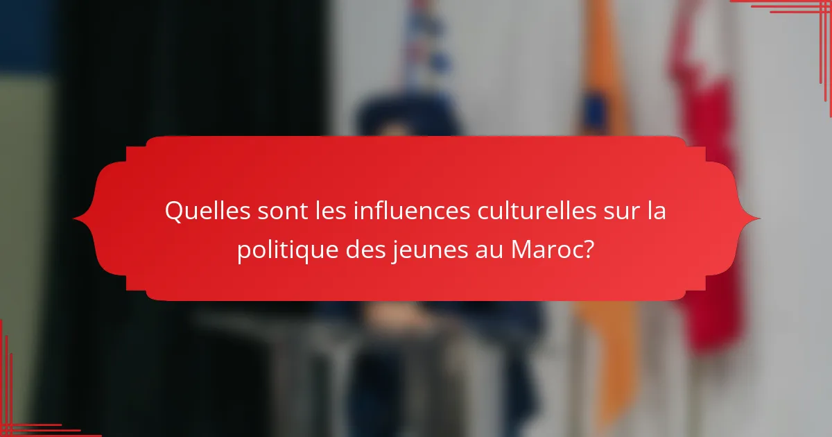 Quelles sont les influences culturelles sur la politique des jeunes au Maroc?