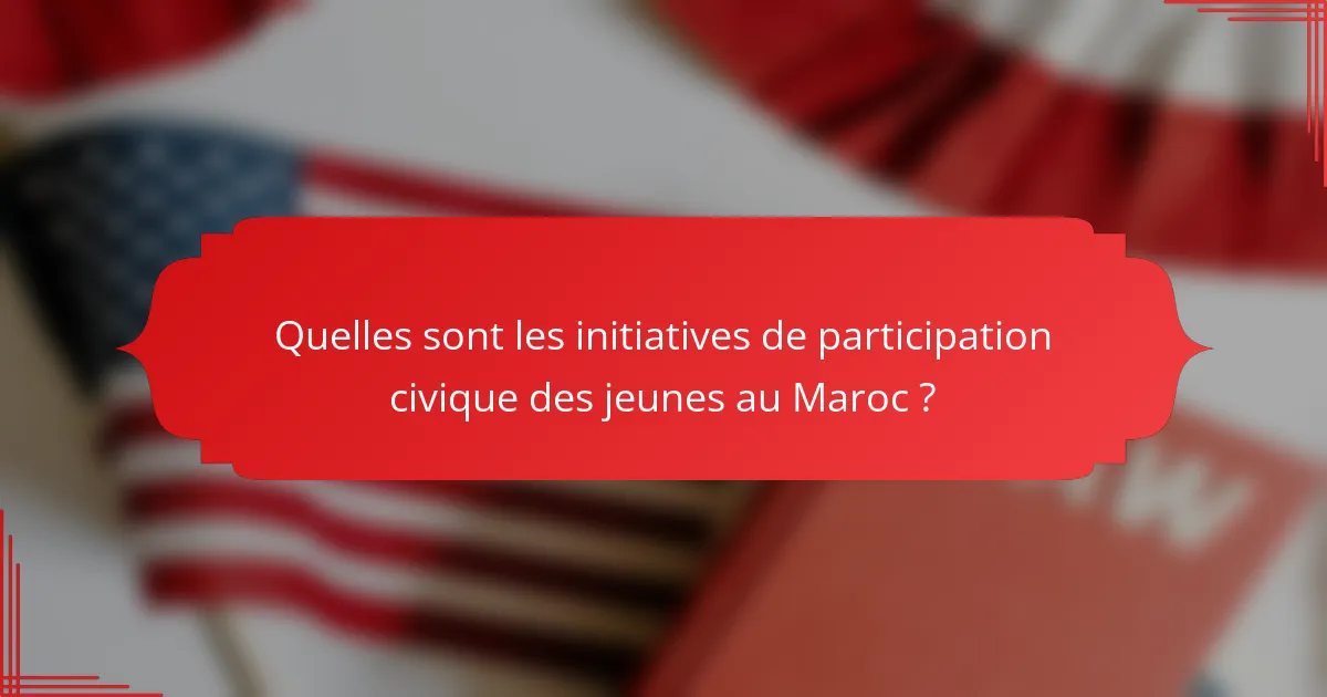 Quelles sont les initiatives de participation civique des jeunes au Maroc ?