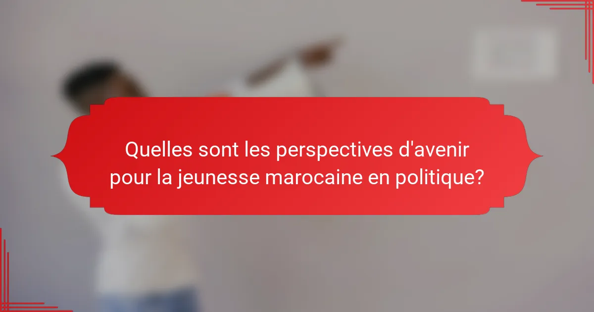 Quelles sont les perspectives d'avenir pour la jeunesse marocaine en politique?