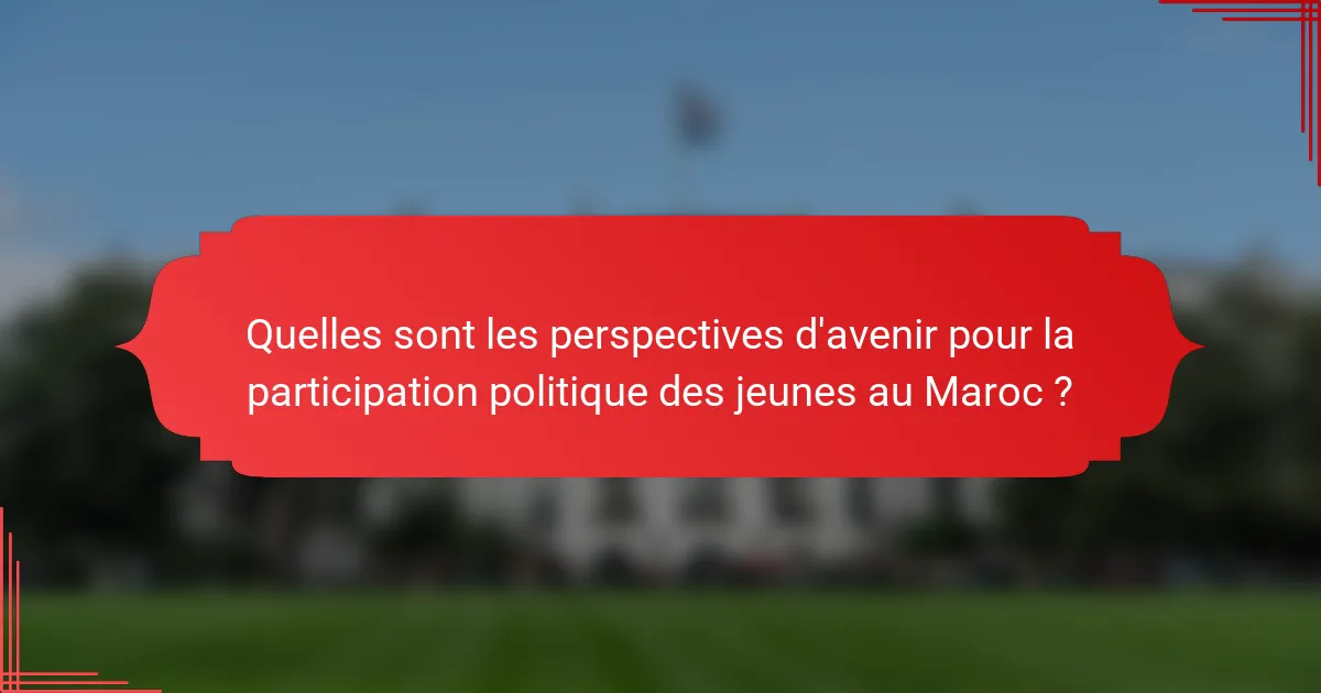 Quelles sont les perspectives d'avenir pour la participation politique des jeunes au Maroc ?