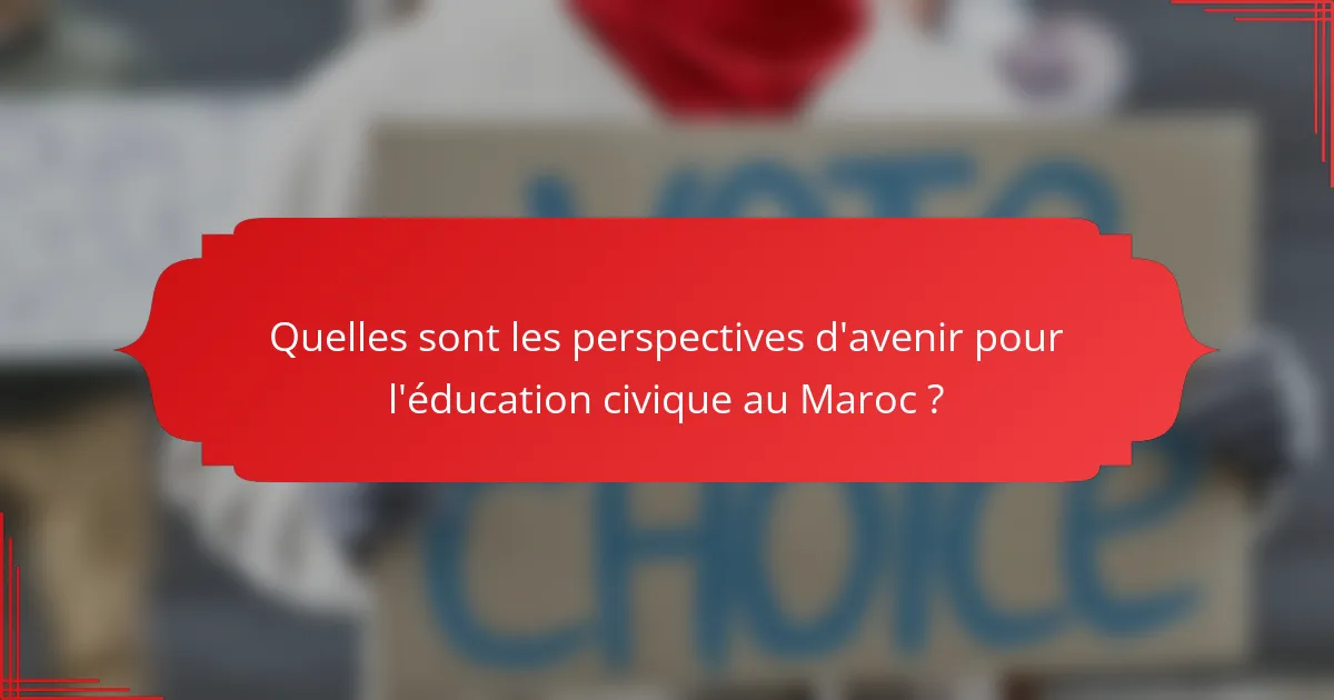 Quelles sont les perspectives d'avenir pour l'éducation civique au Maroc ?