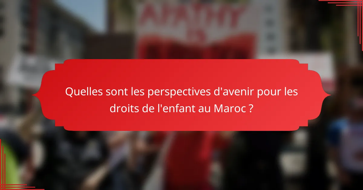 Quelles sont les perspectives d'avenir pour les droits de l'enfant au Maroc ?