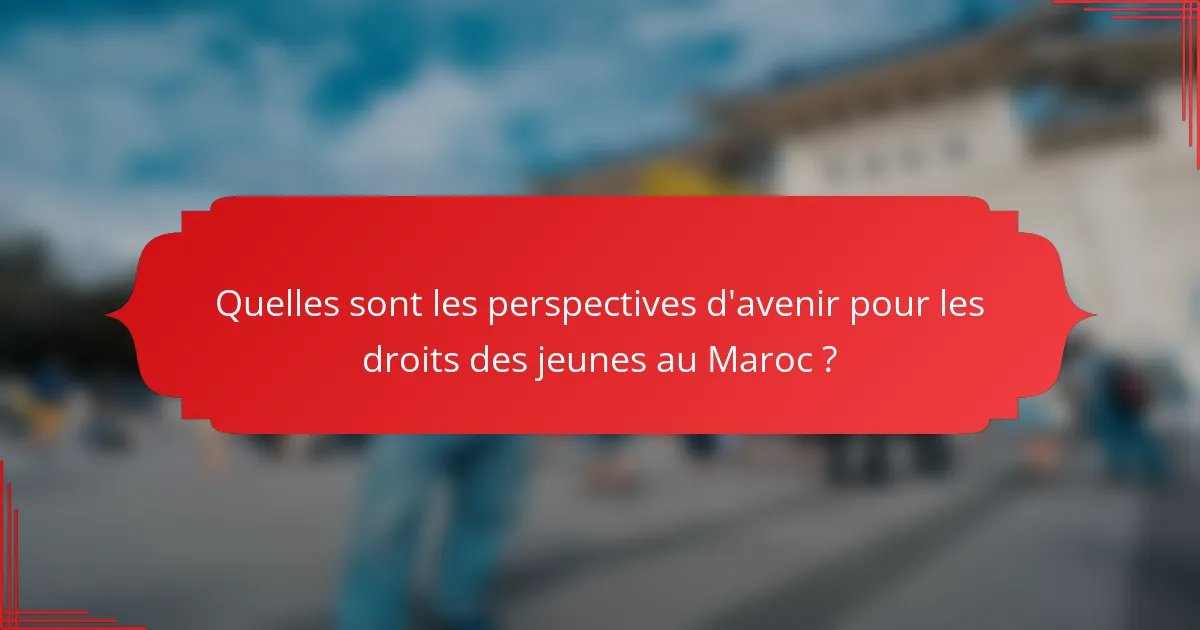 Quelles sont les perspectives d'avenir pour les droits des jeunes au Maroc ?