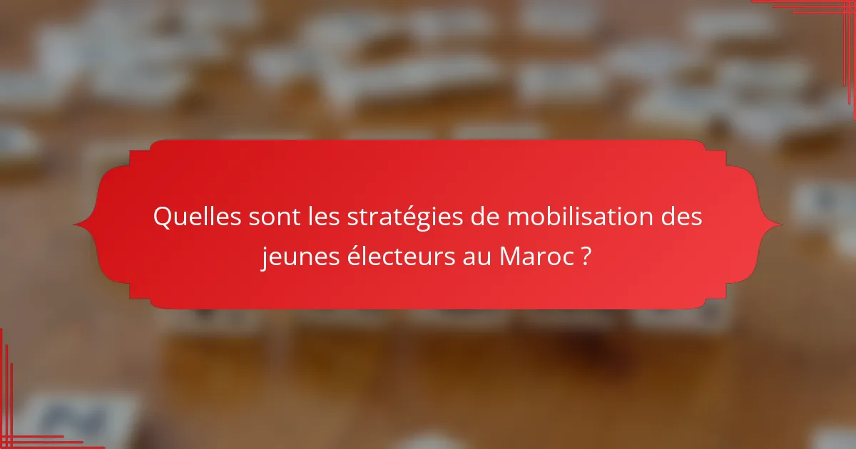 Quelles sont les stratégies de mobilisation des jeunes électeurs au Maroc ?