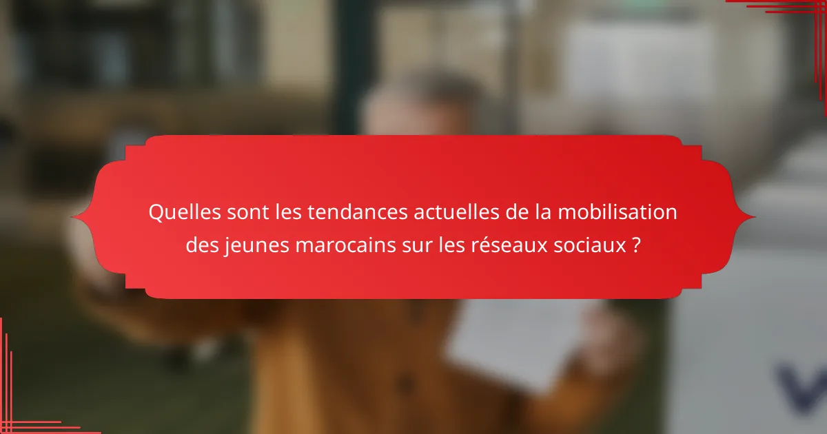 Quelles sont les tendances actuelles de la mobilisation des jeunes marocains sur les réseaux sociaux ?