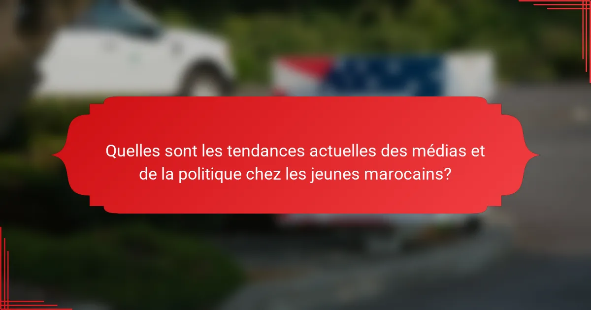 Quelles sont les tendances actuelles des médias et de la politique chez les jeunes marocains?