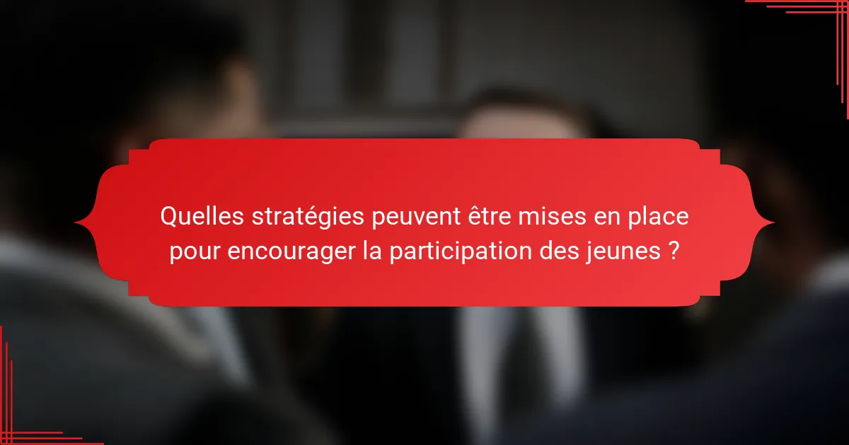 Quelles stratégies peuvent être mises en place pour encourager la participation des jeunes ?