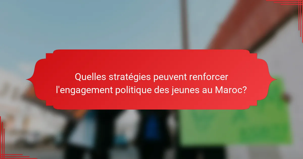 Quelles stratégies peuvent renforcer l'engagement politique des jeunes au Maroc?