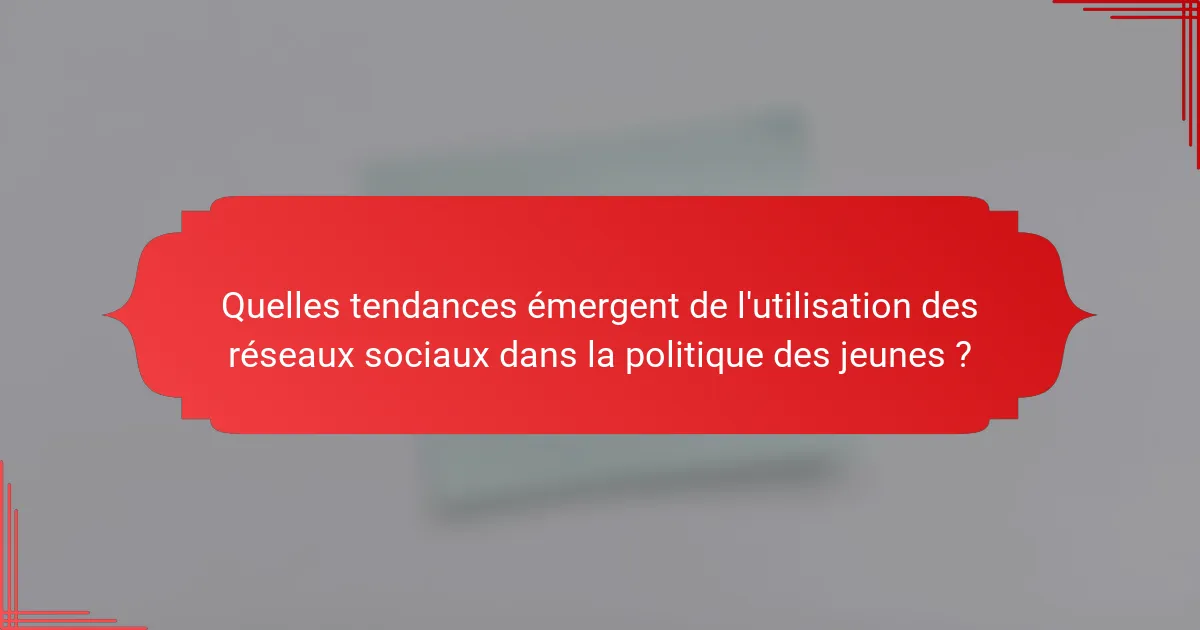 Quelles tendances émergent de l'utilisation des réseaux sociaux dans la politique des jeunes ?