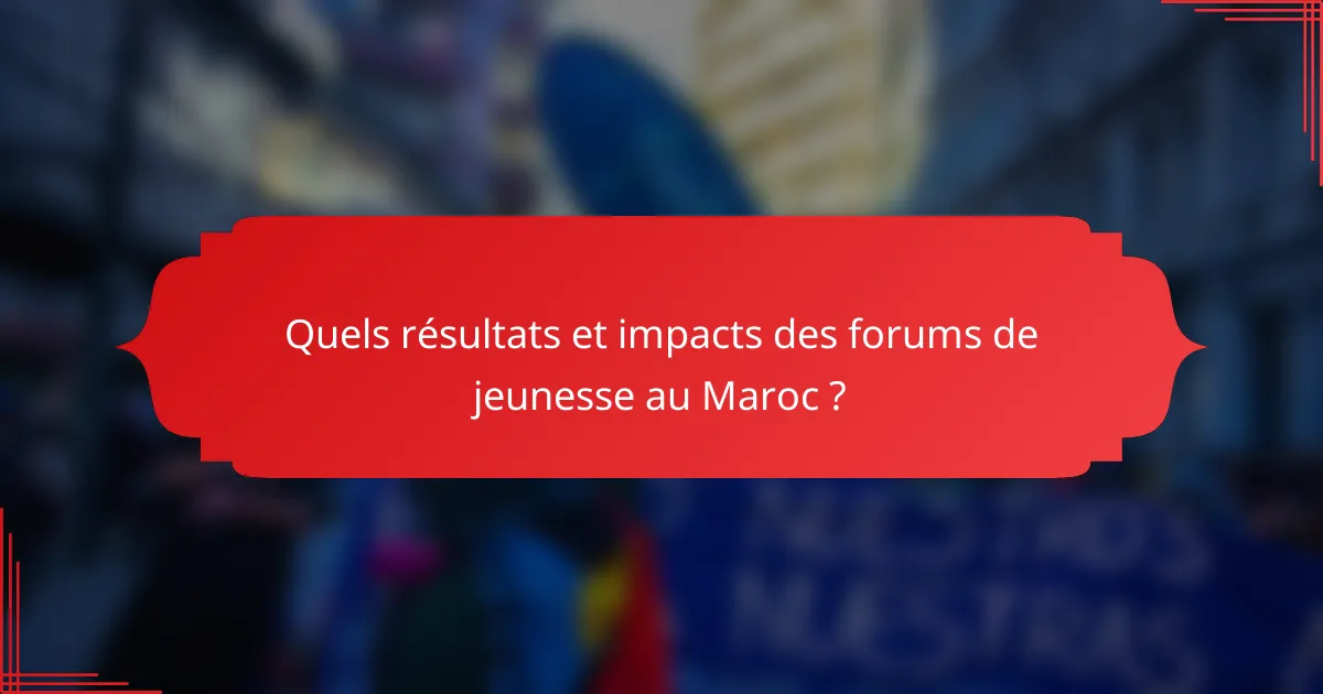 Quels résultats et impacts des forums de jeunesse au Maroc ?
