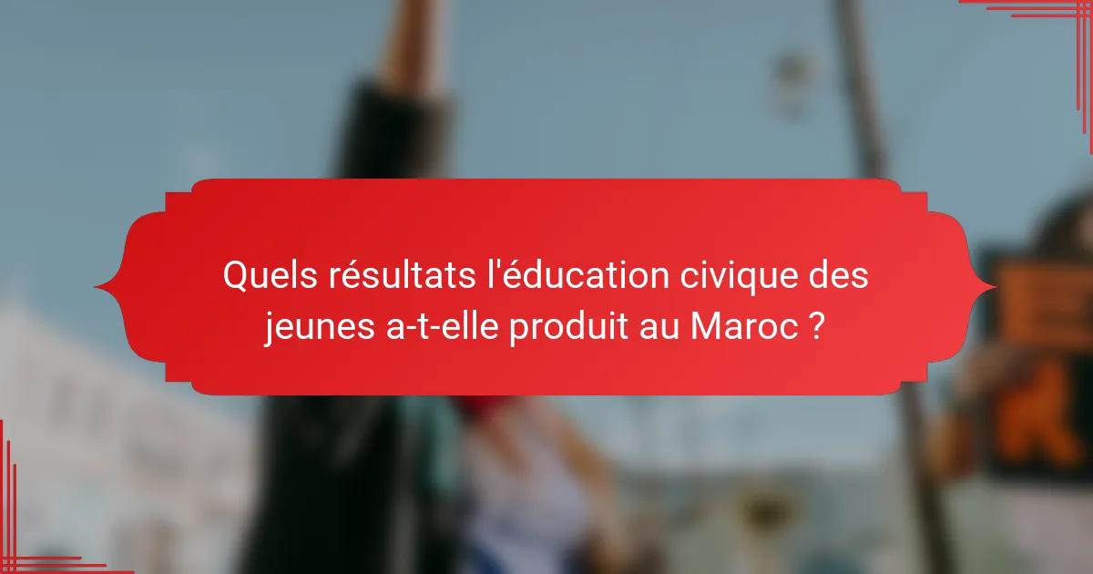 Quels résultats l'éducation civique des jeunes a-t-elle produit au Maroc ?
