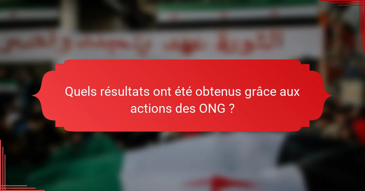 Quels résultats ont été obtenus grâce aux actions des ONG ?